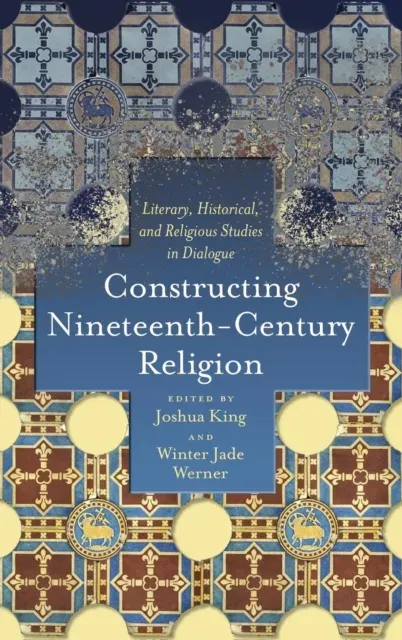 Constructing Nineteenth-Century Religion: Literary, Historical, and Religious Studies in Dialogue
