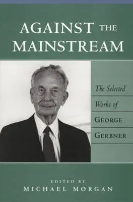 Against the Mainstream : The Selected Works of George Gerbner