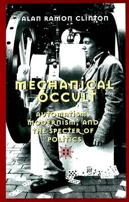 Mechanical Occult : Automatism, Modernism, and the Specter of Politics