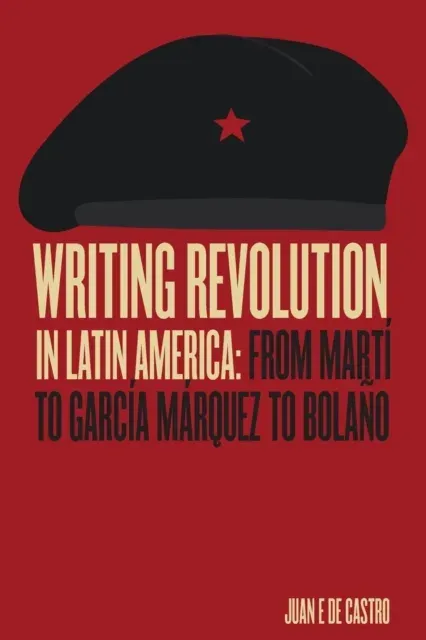 Writing Revolution in Latin America: From Martí to García Márquez to Bolaño