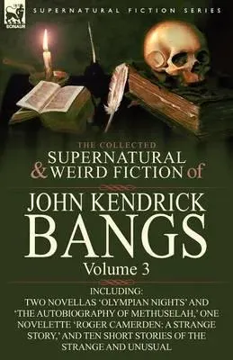 The Collected Supernatural and Weird Fiction of John Kendrick Bangs: Volume 3-Including Two Novellas 'Olympian Nights' and 'The Autobiography of Methu