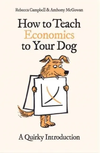 How to Teach Economics to Your Dog : A Quirky Introduction