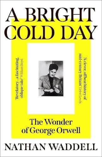 A Bright Cold Day : The Wonder of George Orwell