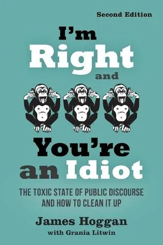 I'm Right and You're an Idiot - 2nd Edition : The Toxic State of Public Discourse and How to Clean it Up