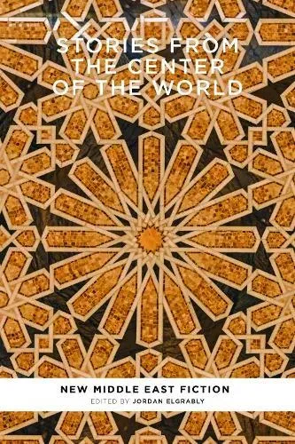 Stories From the Center of the World : New Middle East Fiction