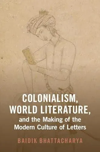 Colonialism, World Literature, and the Making of the Modern Culture of Letters