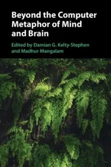 Beyond the Computer Metaphor of Mind and Brain
