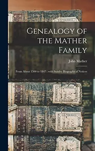 Genealogy of the Mather Family : From About 1500 to 1847 ; With Sundry Biographical Notices