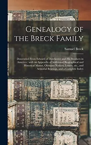 Genealogy of the Breck Family : Descended From Edward of Dorchester and His Brothers in America : With an Appendix of Additional Biographical and Historical Matter, Obituary Notices, Letters, Etc., and Armorial Bearings, and a Complete Index