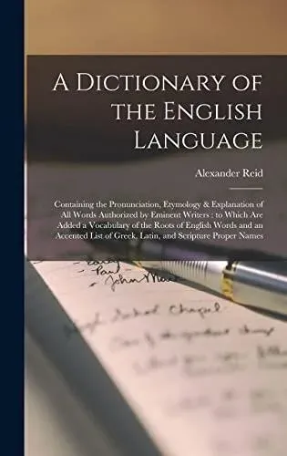 A Dictionary of the English Language [microform] : Containing the Pronunciation, Etymology & Explanation of All Words Authorized by Eminent Writers : to Which Are Added a Vocabulary of the Roots of English Words and an Accented List of Greek, Latin,...