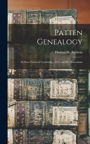 Patten Genealogy : William Patten of Cambridge, 1635 and His Desendants