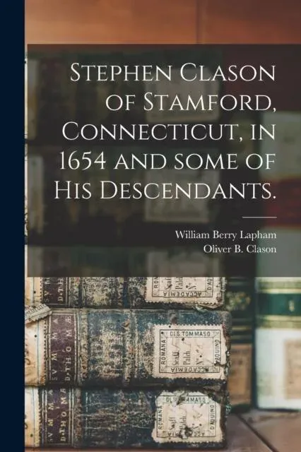 Stephen Clason of Stamford, Connecticut, in 1654 and Some of His Descendants.