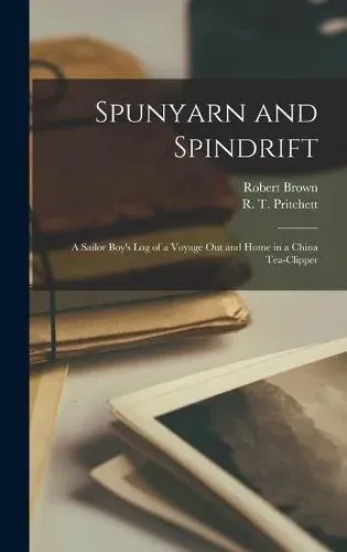 Spunyarn and Spindrift : a Sailor Boy's Log of a Voyage out and Home in a China Tea-clipper