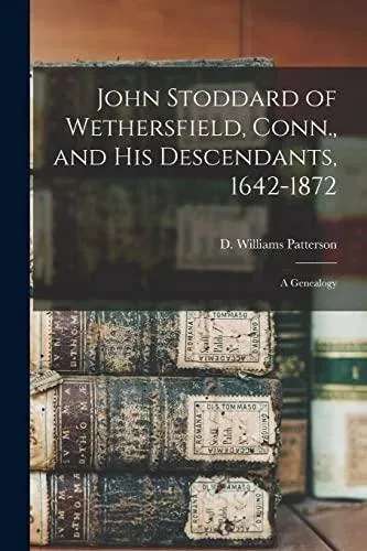 John Stoddard of Wethersfield, Conn., and His Descendants, 1642-1872 : a Genealogy