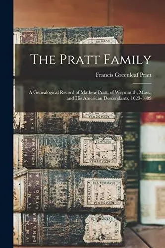 The Pratt Family : a Genealogical Record of Mathew Pratt, of Weymouth, Mass., and His American Descendants, 1623-1889