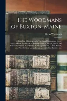 The Woodmans of Buxton, Maine : a List of the Children, and of the Grandchildren and Great-grandchildren Bearing the Woodman Name, of Joseph, Joshua, and Nathan Woodman, Who Settled in Narraganset No. 1, Now Buxton, Me.: Preceded by a List and Some...