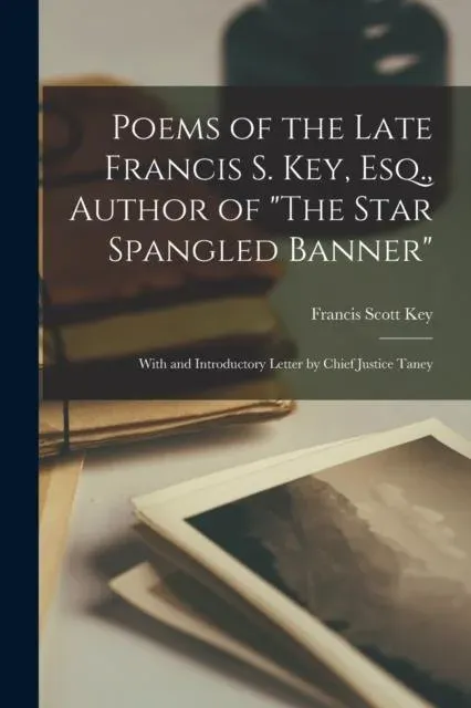 Poems of the Late Francis S. Key, Esq., Author of 'The Star Spangled Banner' : With and Introductory Letter by Chief Justice Taney