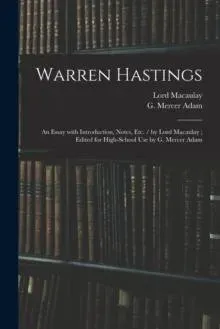 Warren Hastings: an Essay With Introduction, Notes, Etc. / by Lord Macaulay ; Edited for High-school Use by G. Mercer Adam