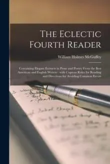 The Eclectic Fourth Reader : Containing Elegant Extracts in Prose and Poetry From the Best American and English Writers : With Copious Rules for Reading and Directions for Avoiding Common Errors