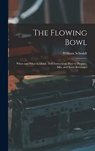 The Flowing Bowl: When and What to Drink : Full Instructions How to Prepare, Mix, and Serve Beverages