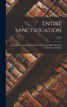 Entire Sanctification: A Second Blessing, Together With Life Sketch, Bible Readings and Sermon Outlines