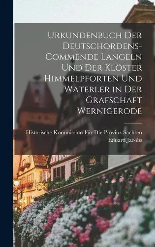 Urkundenbuch Der Deutschordens-Commende Langeln Und Der Klöster Himmelpforten Und Waterler in Der Grafschaft Wernigerode