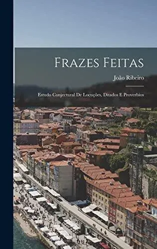 Frazes Feitas: Estudo Conjectural De Locuções, Ditados E Proverbios