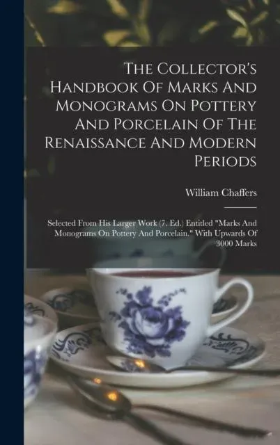The Collector's Handbook Of Marks And Monograms On Pottery And Porcelain Of The Renaissance And Modern Periods: Selected From His Larger Work (7. Ed.) Entitled 'marks And Monograms On Pottery And Porcelain.' With Upwards Of 3000 Marks