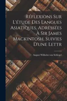 Réflexions sur L'étude des Langues Asiatiques, Adressées à Sir James Mackintosh, Suivies D'une Lettr