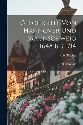 Geschichte Von Hannover Und Braunschweig 1648 Bis 1714: Th. 1668-1674