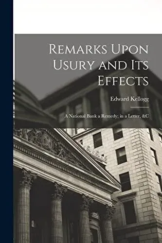 Remarks Upon Usury and Its Effects: A National Bank a Remedy; in a Letter, &c