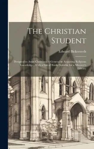 The Christian Student: Designed to Assist Christians in General in Acquiring Religious Knowledge ; With a List of Books Suitable for a Minister's Library