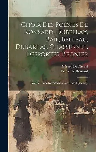 Choix Des Poésies De Ronsard, Dubellay, Baïf, Belleau, Dubartas, Chassignet, Desportes, Regnier: Précédé D'une Introduction Par Gérard [Pseud.].