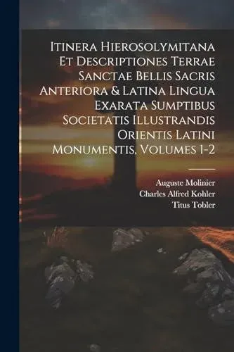 Itinera Hierosolymitana Et Descriptiones Terrae Sanctae Bellis Sacris Anteriora & Latina Lingua Exarata Sumptibus Societatis Illustrandis Orientis Latini Monumentis, Volumes 1-2