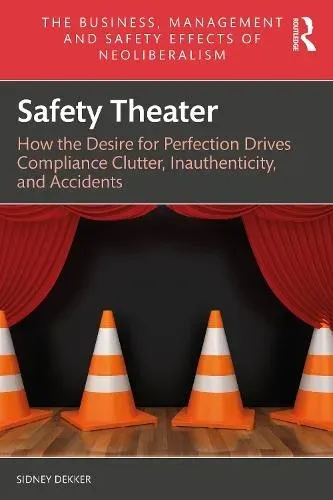 Safety Theater: How the Desire for Perfection Drives Compliance Clutter, Inauthenticity, and Accidents