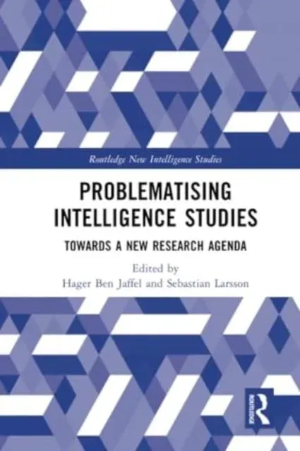 Problematising Intelligence Studies: Towards A New Research Agenda