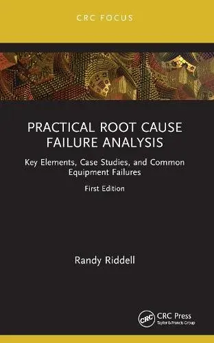 Practical Root Cause Failure Analysis: Key Elements, Case Studies, and Common Equipment Failures