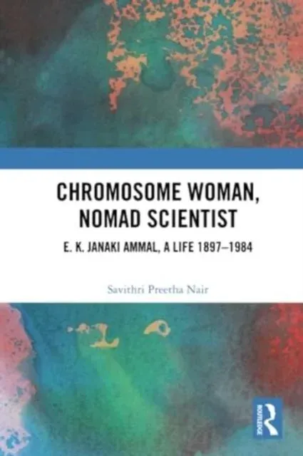 Chromosome Woman, Nomad Scientist: E. K. Janaki Ammal, A Life 1897-1984