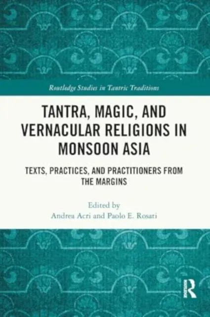Tantra, Magic, and Vernacular Religions in Monsoon Asia: Texts, Practices, and Practitioners from the Margins