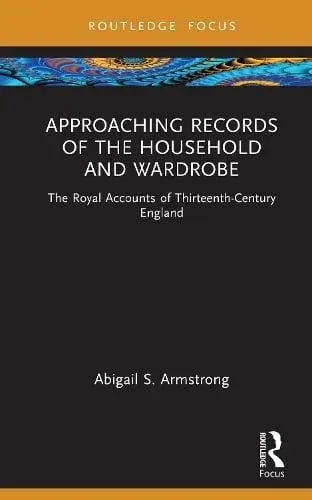 Approaching Records of the Household and Wardrobe: The Royal Accounts of Thirteenth-Century England