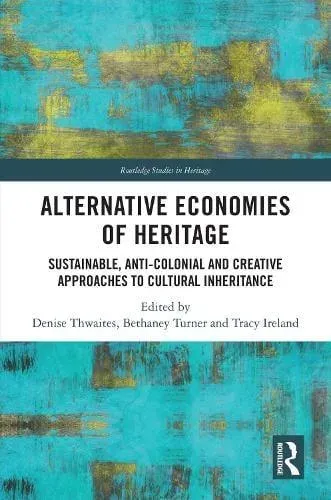 Alternative Economies of Heritage: Sustainable, Anti-Colonial and Creative Approaches to Cultural Inheritance