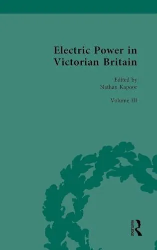 Electric Power in Victorian Britain: Volume III: Electric Power, Politics and Culture