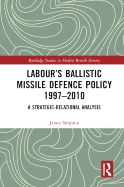 Labour's Ballistic Missile Defence Policy 1997-2010: A Strategic Relational Analysis