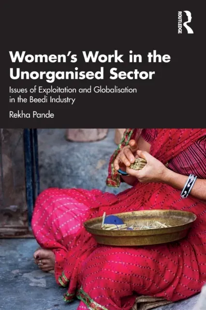 Women's Work in the Unorganized Sector: Issues of Exploitation and Globalisation in the Beedi Industry