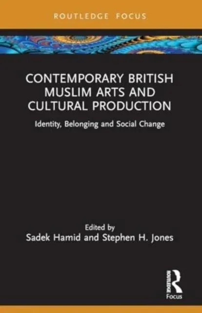 Contemporary British Muslim Arts and Cultural Production: Identity, Belonging and Social Change