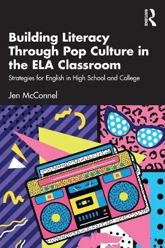 Building Literacy Through Pop Culture in the ELA Classroom: Strategies for English in High School and College