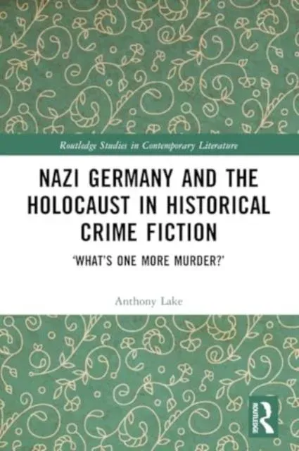 Nazi Germany and the Holocaust in Historical Crime Fiction: 'What's One More Murder?'
