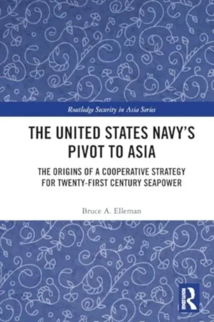 The United States Navy's Pivot to Asia: The Origins of a Cooperative Strategy for Twenty-First Century Seapower
