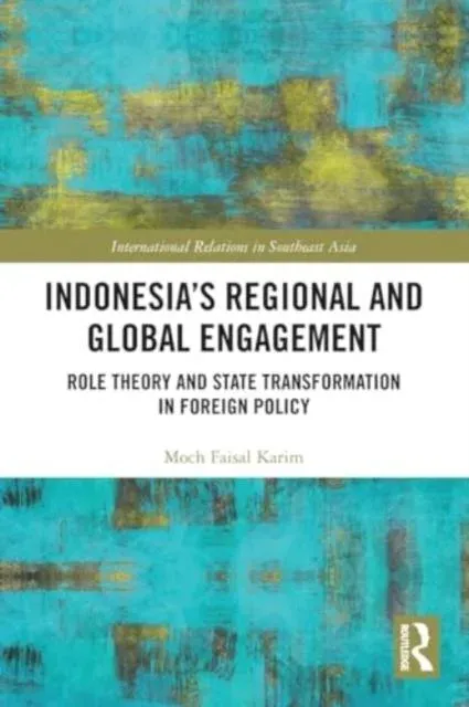 Indonesia's Regional and Global Engagement: Role Theory and State Transformation in Foreign Policy