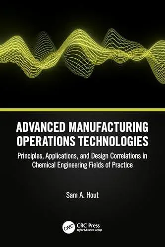 Advanced Manufacturing Operations Technologies: Principles, Applications, and Design Correlations in Chemical Engineering Fields of Practice